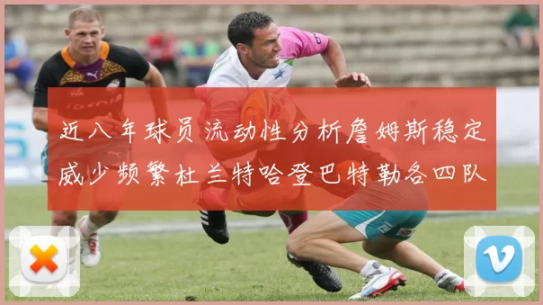 近八年球员流动性分析詹姆斯稳定威少频繁杜兰特哈登巴特勒各四队