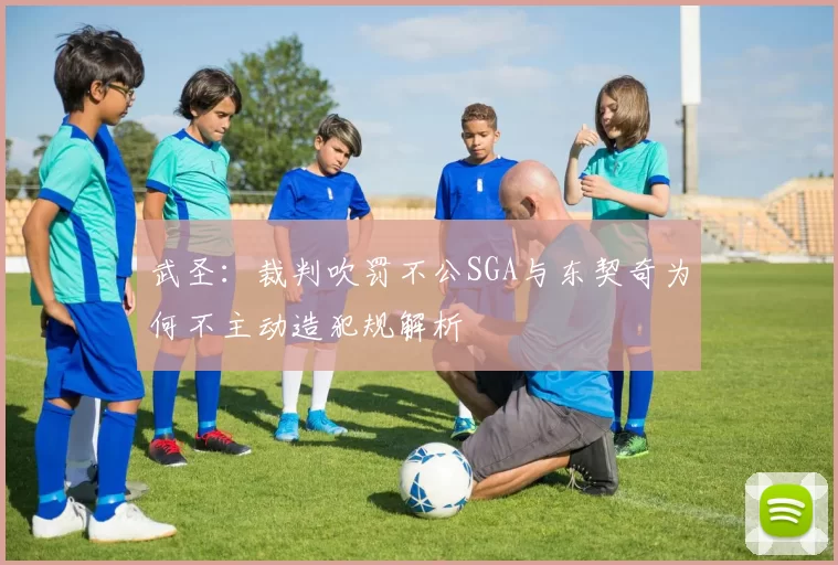 武圣：裁判吹罚不公SGA与东契奇为何不主动造犯规解析