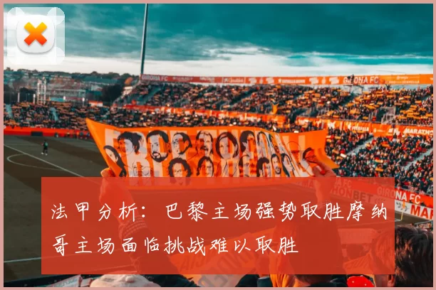 法甲分析：巴黎主场强势取胜摩纳哥主场面临挑战难以取胜