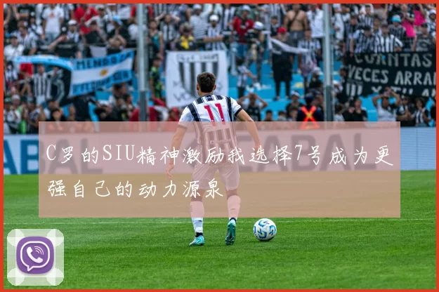 C罗的SIU精神激励我选择7号成为更强自己的动力源泉