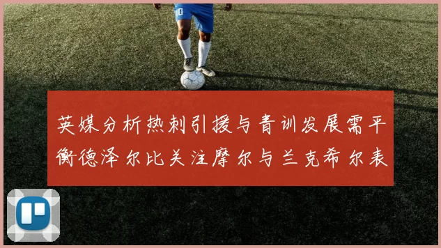 英媒分析热刺引援与青训发展需平衡德泽尔比关注摩尔与兰克希尔表现