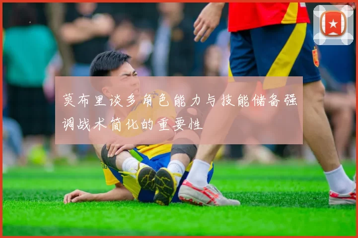 莫布里谈多角色能力与技能储备强调战术简化的重要性